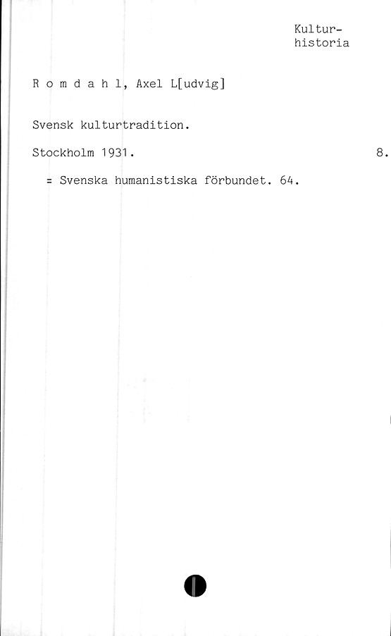  ﻿Kultur-
historia
R o radahl, Axel L[udvig]
Svensk kulturtradition.
Stockholm 1931.
= Svenska humanistiska förbundet. 64.